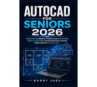 AUTOCAD FOR SENIORS 2026: A Step-by-Step Beginner’s Guide to Easy CAD Drafting, Modern Design Skills, and Practical Home Learning Made Simple for Everyday Users