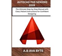 AUTOCAD FOR SENIORS 2026: The Ultimate Step-by-Step Manual with Clear, Patient Instructions for Confident Designing