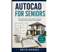 AUTOCAD FOR SENIORS: A Friendly Step-by-Step Guide to Creating Professional 2D Drawings and 3D Models.