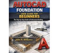 AUTOCAD FOUNDATION USER GUIDE FOR BEGINNERS: The Step-by-Step Guide to Professional Drafting (software userguide for seniors, beginners, faqs with answers, facts about, exercise and workbook)