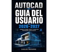 AUTOCAD GUIA DEL USUARIO 2026-2027: Domina el Diseno 2D y 3D con Comandos Esenciales, Flujos de Trabajo Profesionales y Tecnicas Avanzadas Paso a Paso