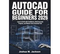 AutoCAD Guide for Beginners 2026: Learn to Draft with Confidence, Build Accurate Projects, and Master Every Essential Tool