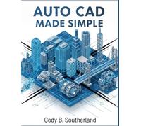 AUTOCAD MADE SIMPLE: The Complete Step-by-Step Guide to Mastering 2D Drafting, 3D Design, and Essential Tools for Beginners and Professionals