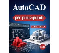 AutoCAD per principianti: Disegno 2D nel mondo reale e competenze 3D di base
