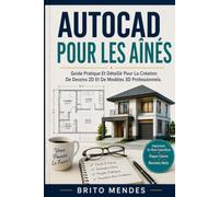 AUTOCAD POUR LES AÎNÉS: Guide Pratique Et Détaillé Pour La Création De Dessins 2D Et De Modèles 3D Professionnels.