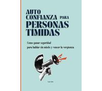 Autoconfianza Para Personas Tímidas: Cómo ganar seguridad para hablar sin miedo y vencer la vergüenza