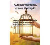 Autoconhecimento, cura e libertação - como a Filosofia e a Psicologia podem curar suas feridas e levar você à transcendência