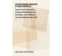 Autoconhecimento E Vida Prática: Como Você Constrói a Própria Identidade nas Escolhas, nos Hábitos e nas Decisões do dia a dia (IDENTIDADE, VALORES E SENTIDO)
