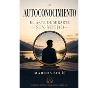 Autoconocimiento: El arte de mirarte sin miedo: un viaje hacia tus valores, emociones y propósito real