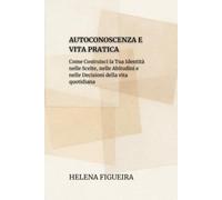 Autoconoscenza E Vita Pratica: Come Costruisci la Tua Identità nelle Scelte, nelle Abitudini e nelle Decisioni della vita Quotidiana (IDENTITÀ, VALORI E SENSO)