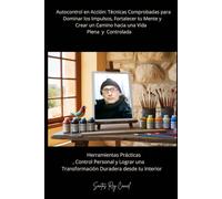 Autocontrol en Acción: Técnicas Comprobadas para Dominar los Impulsos, Fortalecer tu Mente y Crear un Camino hacia una Vida Plena y Controlada: ... una Transformación Duradera desde tu Interio