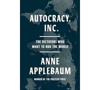 Autocracy, Inc.: The Dictators Who Want to Run the World