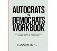 AUTOCRATS VS DEMOCRATS WORKBOOK: A Practical Guide to Understanding Power, Politics, and People