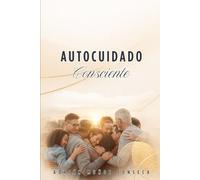 AUTOCUIDADO CONSCIENTE: CUIDARME PARA CUIDAR A LOS DEMÁS EN EL TRABAJO, LA FAMILIA Y LA SOCIEDAD