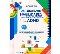 AUTOCUIDADO HABILIDADES PARA ADOLESCENTES CON ADHD: 25+ Actividades Para Gestionar Tus Emociones Fuertes Empoderándote Y Controlando Los Comportamientos Impulsivosa