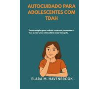 AUTOCUIDADO PARA ADOLESCENTES COM TDAH: Passos simples para reduzir o estresse, aumentar o foco e criar uma rotina diária mais tranquila.