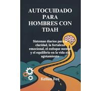 AUTOCUIDADO PARA HOMBRES CON TDAH: Sistemas diarios para la claridad, la fortaleza emocional, el enfoque mental y el equilibrio en la vida sin agotamiento