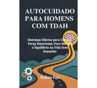 AUTOCUIDADO PARA HOMENS COM TDAH: Sistemas Diários para Clareza, Força Emocional, Foco Mental e Equilíbrio na Vida Sem Exaustão