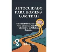 AUTOCUIDADO PARA HOMENS COM TDAH: Sistemas Diários para Clareza, Força Emocional, Foco Mental e Equilíbrio na Vida Sem Exaustão