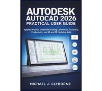 Autodesk AutoCAD 2026 Practical User Guide: Applied Projects That Build Drafting Confidence, Accuracy, Productivity, and 2D and 3D Modeling Skills