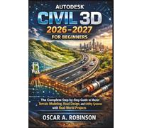 Autodesk Civil 3d 2026 - 2027 For Beginners: The Complete Step-by-Step Guide to Master Terrain Modeling, Road Design, and Utility Systems with Real-World Projects