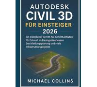 Autodesk Civil 3D für Einsteiger 2026: Eine praxisorientierte Schritt-für-Schritt-Anleitung für Tiefbauplanung, Landentwicklung und reale Infrastrukturprojekte