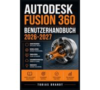 AUTODESK FUSION 360 BENUTZERHANDBUCH 2026-2027: Ein praktisches Schritt-für-Schritt Handbuch für die schnelle Einrichtung und einen reibungslosen Betrieb für Anfänger