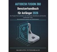 Autodesk Fusion 360 Benutzerhandbuch für Anfänger 2026: Der Project-First-Leitfaden zum Skizzieren, Modellieren und Drucken funktionaler Teile, die tatsächlich passen und funktionieren