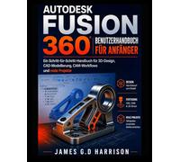 AUTODESK FUSION 360 BENUTZERHANDBUCH FÜR ANFÄNGER: Ein Schritt-für-Schritt-Handbuch für 3D-Design, CAD-Modellierung, CAM-Workflows und reale Projekte