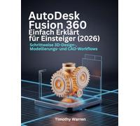 AutoDesk Fusion 360 Einfach Erklärt für Einsteiger (2026): Schrittweise 3D-Design-, Modellierungs- und CAD-Workflows