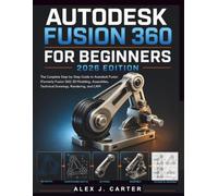Autodesk Fusion 360 for Beginners 2026 Edition: The Complete Step-by-Step Guide to Autodesk Fusion (Formerly Fusion 360) 3D Modeling, Assemblies, ... Series - Master the future of 3D Design)