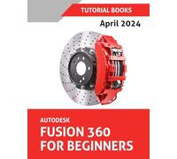 Autodesk Fusion 360 For Beginners (April 2024) (COLORED): Learn, Practice, and Implement Essential Techniques with Real-World Examples