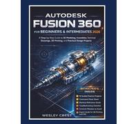 Autodesk Fusion 360 for Beginners & Intermediates 2026: A Step-by-Step Guide to 3D Modeling, Assemblies, Technical Drawings, 3D Printing, and ... (CAD & Product Design Mastery Series)