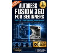 Autodesk Fusion 360 For Beginners: Learn CAD, CAM & 3D Modeling Without Overwhelm - Fix Sketch Errors & Build Real Products Fast (FULL COLOR) (Software books)