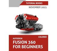 Autodesk Fusion 360 For Beginners (November 2025) COLORED: Step-by-step guidance for learning modeling, assemblies, and Drawings