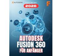 AUTODESK FUSION 360 FÜR ANFÄNGER: Eine vollständige Schritt-für-Schritt-Anleitung für 3D-Design, Modellierung, Baugruppen, CAD, CAM und Simulation