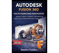 AUTODESK FUSIÓN 360 GUÍA DE USUARIO PARA PRINCIPIANTES: Domina el diseño, modelado y fabricación 3D desde cero con instrucciones paso a paso.