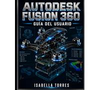 AUTODESK FUSION 360 GUÍA DEL USUARIO: Un manual completo paso a paso para principiantes y profesionales para dominar el modelado 3D, CAD, CAM, CAE y el diseño de PCB.