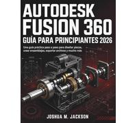 Autodesk Fusion 360 Guía Para Principiantes 2026: Una guía práctica paso a paso para diseñar piezas, crear ensamblajes, exportar archivos y mucho más