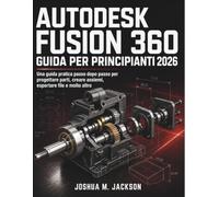 Autodesk Fusion 360 Guida Per Principianti 2026: Una guida pratica passo dopo passo per progettare parti, creare assiemi, esportare file e molto altro