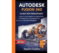 AUTODESK FUSION 360 GUIDA PER PRINCIPIANTI: Impara a padroneggiare la progettazione, la modellazione e la produzione 3D da zero con istruzioni dettagliate.
