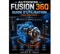 AUTODESK FUSION 360 GUIDE D'UTILISATION POUR DÉBUTANTS