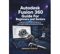 Autodesk Fusion 360 Guide For Beginners and seniors: A Simple step by step Handbook to CAD Design, Modeling, Rendering and Printing