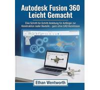 Autodesk Fusion 360 Leicht Lemacht: Eine Schritt-für-Schritt-Anleitung für Anfänger zur Konstruktion realer Bauteile - ganz ohne CAD-Kenntnisse
