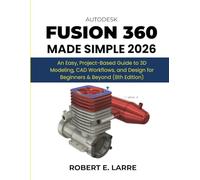 AutoDesk Fusion 360 Made Simple 2026: An Easy, Project-Based Guide to 3D Modeling, CAD Workflows, and Design for Beginners & Beyond (8th Edition)