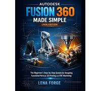 Autodesk Fusion 360 Made Simple (2026 Edition): The Beginner’s Step-by-Step System for Designing Functional Parts for 3D Printing and CNC Machining.
