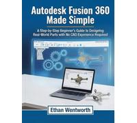 Autodesk Fusion 360 Made Simple: A Step-by-Step Beginner’s Guide to Designing Real-World Parts with No CAD Experience Required