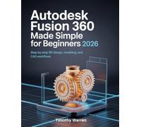 AutoDesk Fusion 360 Made Simple for Beginners 2026: Step-by-Step 3D Design, Modeling, and CAD Workflows