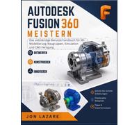 Autodesk Fusion 360 Meistern: Das vollständige Benutzerhandbuch für 3D-Modellierung, Baugruppen, Simulation und CNC-Fertigung