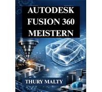 Autodesk Fusion 360 meistern: Unverzichtbarer Leitfaden für CAD, CAM und 3D-Modellierung